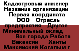 Кадастровый инженер › Название организации ­ Первая координата, ООО › Отрасль предприятия ­ Другое › Минимальный оклад ­ 20 000 - Все города Работа » Вакансии   . Ханты-Мансийский,Когалым г.